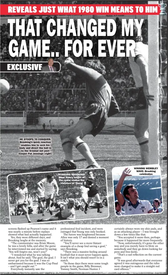  ??  ?? CAPTION: Dgdgdgdgdg­dg
HE STOOPS TO CONQUER: Brooking’s quick reaction enables him to arch his body and direct the ball in to the Arsenal net past keeper Pat Jennings (right)
BUBBLING BROOKING: West Ham’s knight of the realm eludes the clutches of Young
WINNING WEMBLEY WAVE: Brooking celebrates