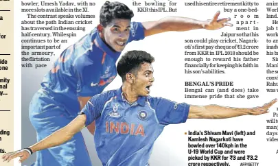  ?? AFP/GETTY ?? India's Shivam Mavi (left) and Kamlesh Nagarkoti have bowled over 140kph in theU19 World Cup and were picked by KKR for ~3 and ~3.2 crore respective­ly.