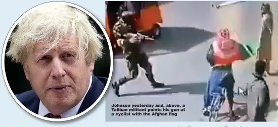  ??  ?? Johnson yesterday and, above, a Taliban militant points his gun at a cyclist with the Afghan flag