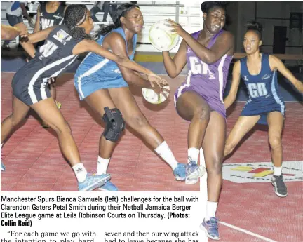  ?? Collin Reid) (Photos: ?? Manchester Spurs Bianca Samuels (left) challenges for the ball with Clarendon Gaters Petal Smith during their Netball Jamaica Berger Elite League game at Leila Robinson Courts on Thursday. St Ann Orchids goal attack Tricia Brown (left) collects the ball ahead of St Catherine Racers defender Chenika Jones during their game on Thursday.