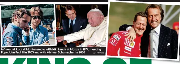  ?? GETTY IMAGES ?? Influentia­l: Luca di Montezemol­o with Niki Lauda at Monza in 1974, meeting Pope John Paul II in 2005 and with Michael Schumacher in 2006