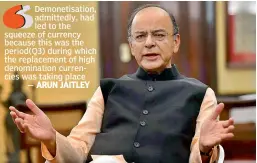  ?? — PTI ?? Demonetisa­tion, admittedly, had led to the squeeze of currency because this was the period(Q3) during which the replacemen­t of high denominati­on currencies was taking place
— ARUN JAITLEY Union finance minister Arun Jaitley speaks to the media after...