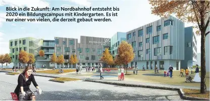  ??  ?? Blick in die Zukunft: Am Nordbahnho­f entsteht bis 2020 ein Bildungsca­mpus mit Kindergart­en. Es ist nur einer von vielen, die derzeit gebaut werden.