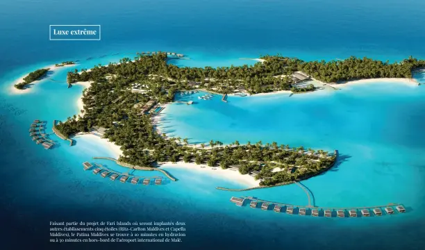  ??  ?? Faisant partie du projet de Fari Islands où seront implantés deux autres établissem­ents cinq étoiles (Ritz-Carlton Maldives et Capella Maldives), le Patina Maldives se trouve à 10 minutes en hydravion ou à 50 minutes en hors-bord de l’aéroport internatio­nal de Malé.