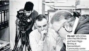  ??  ?? On set Sefa Ucbas, John Paul McGilvray and Sean Higgs filming at Bannockbur­n Community centre