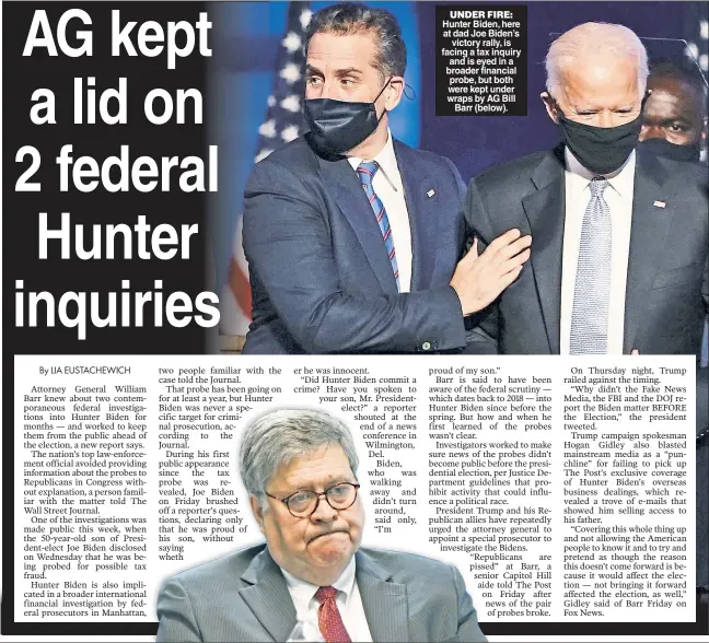  ??  ?? UNDER FIRE: Hunter Biden, here at dad Joe Biden’s victory rally, is facing a tax inquiry and is eyed in a broader financial probe, but both were kept under wraps by AG Bill Barr (below).