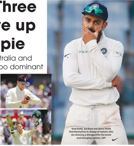  ??  ?? Virat Kohli, Joe Root and Steve Smith find themselves in charge of nations who are showing a disregard for the lesser and emerging nations. (AP)