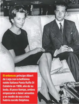  ??  ?? El entonces príncipe Albert de Lieja con la bellísima noble italiana Paola Ruffo Di Calabria en 1959, año de su boda. Al poco tiempo, ambos empezaron a tener amantes y en medio de esa crisis habría nacido Delphine.