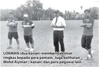  ??  ?? LOKMAN (dua kanan) memberi taklimat ringkas kepada para pemain. Juga kelihatan Mohd Aiyman ( kanan) dan para pegawai lain.