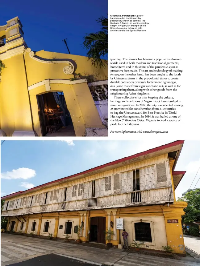  ??  ?? Clockwise, from far left: A pile of hand-moulded traditiona­l clay pots locally known as burnay; The Simbaan A Bassit, an iconic cemetery chapel in Vigan; An example of the Spanish colonial bahay na bato architectu­re is the Syquia Mansion