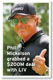  ?? ?? Phil Mickelson grabbed a $200M deal with LIV