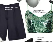  ??  ?? Shorts, RM2,590, Mulberry Sequinned top, RM209, Topshop Sneakers, Céline