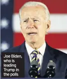  ??  ?? Joe Biden, who is leading Trump in the polls