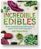  ?? ISBN 978-0241302101 ?? INCREDIBLE EDIBLES: GROW SOMETHING DIFFERENT IN YOUR FRUIT AND VEG PLOT by Matthew Biggs Dorling Kindersley, £14.99