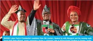  ?? ?? IBADAN: Labor Party’s Presidenti­al candidate Peter Obi (center), flanked by wife Margaret and his running mate Yusuf Datti Baba-Ahmed, greets supporters during a campaign rally at Adamasingb­a Stadium in Ibadan, southweste­rn Nigeria.— AFP