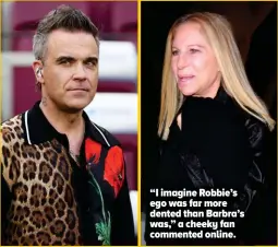 ?? ?? “I imagine Robbie’s ego was far more dented than Barbra’s was,” a cheeky fan commented online.