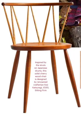  ??  ?? Inspired by the struts on Japanese drums, this solid cherry wood chair is designed by renowned craftsman Koji Katsuragi, £530, Sitting Firm