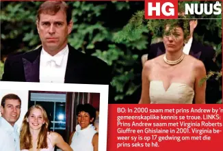  ??  ?? BO: In 2000 saam met prins Andrew by ’n gemeenskap­like kennis se troue. LINKS: Prins Andrew saam met Virginia Roberts Giuffre en Ghislaine in 2001. Virginia beweer sy is op 17 gedwing om met die prins seks te hê.