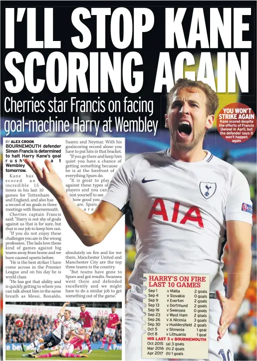  ??  ?? YOU WON’T STRIKE AGAIN Kane scored despite the efforts of Francis (below) in April, but the defender says it won’t happen again