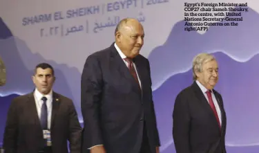  ?? (afp) ?? Egypt’s Foreign Minister and COP27 chair Sameh Shoukry, in the centre, with United Nations Secretary-general Antonio Guterres on the right