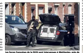  ?? (Photo AFP) ?? Les forces françaises de la DGSI sont intervenue­s à Wattignies, près de Lille.