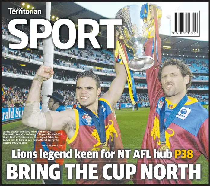  ?? Picture: MICHAEL KLEIN ?? Ashley McGrath and Darryl White with the AFL Premiershi­p Cup after defeating Collingwoo­d in the 2003 Grand Final. A Territoria­n and Lions legend, White has backed calls to bring an AFL hub to the NT during the ongoing COVID-19 crisis