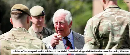  ?? WPA Pool ?? > Prince Charles speaks with soldiers of the Welsh Guards during a visit to Combermere Barracks, Windsor