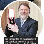  ?? ?? Sir Bryn after he was knighted for services to music by the late Queen Elizabeth II in 2017