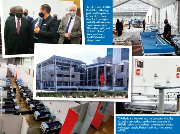  ??  ?? FAR LEFT and BELOW: The CTICC is the biggest field hospital in Africa. LEFT: President Cyril Ramaphosa (left) with Western Cape premier Alan Winde (far right) and Dr Keith Cloete, Western Cape health’s head of department.
TOP: Beds are wheeled into the temporary facility through a protective, sanitised marquee tunnel. ABOVE: Inside, each bed has its own power points and oxygen supply. Patients will also have access to WiFi.