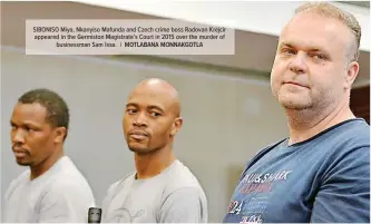  ?? MOTLABANA MONNAKGOTL­A ?? SIBONISO Miya, Nkanyiso Mafunda and Czech crime boss Radovan Krejcir appeared in the Germiston Magistrate’s Court in 2015 over the murder of
businessma­n Sam Issa. |