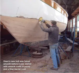  ??  ?? Vixen’s new hull was faired smooth before it was sealed with several coats of epoxy and a final barrier coat.