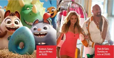  ?? ?? Extinct, Saturday on M-Net at 16:00.
Pain & Gain, Sunday on e.tv at 20:00.