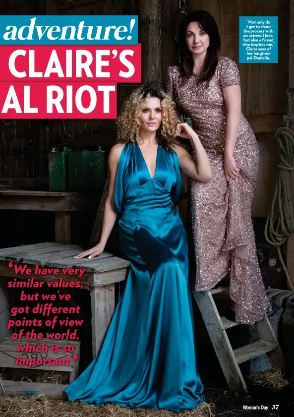  ??  ?? “Not only do I get to share the process with an actress I love, but also a friend who inspires me,” Claire says of her longtime pal Danielle.