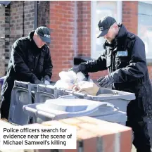  ??  ?? Police officers search for evidence near the scene of Michael Samwell’s killing