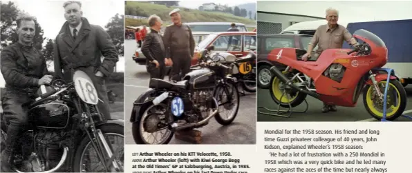  ??  ?? LEFT Arthur Wheeler on his KTT Velocette, 1950. ABOVE Arthur Wheeler (left) with Kiwi George Begg at the Old Timers’ GP at Salzburgri­ng, Austria, in 1985. ABOVE RIGHT Arthur Wheeler on his last Down Under race odyssey, with Barry Jones’ Moto Guzzi ‘Magni’, Phillip Island, January 2001.