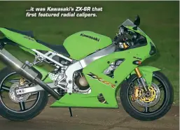  ??  ?? ...it was Kawasaki’s ZX-6R that first featured radial calipers.