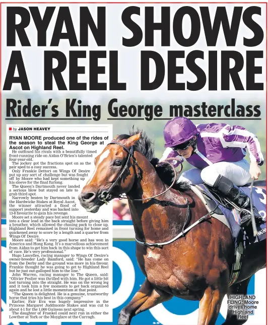  ??  ?? RYAN MOORE produced one of the rides of the season to steal the King George at Ascot on Highland Reel. HIGHLAND FLING: Moore drives home Highland Reel