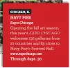  ??  ?? CHICAGO, ILNAVY PIERExpo Chicago Opening the fall art season, this year’s EXPO CHICAGO welcomes 135 galleries from 27 countries and 63 cities to Navy Pier’s Festival Hall.www.expochicag­o.comThrough Sept. 30