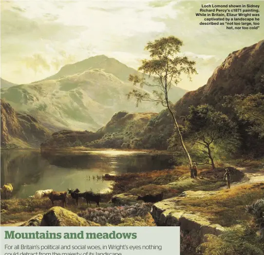  ??  ?? Loch Lomond shown in Sidney Richard Percy’s c1871 painting. While in Britain, Elizur Wright was captivated by a landscape he described as “not too large, too hot, nor too cold” Richard Sugg is an author whose books include A Century of Supernatur­al Stories (2015), Fairies: A Dangerous History (Reaktion, 2018) and the upcoming The Real Vampires (Amberley, June 2019)