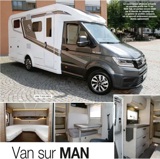  ?? VAN TI 650 MEG ?? Le constructe­ur allemand présente un nouveau profilé Van TI sur MAN TGE, un porteur encore inédit sur le marché du camping-car. La gamme de profilés compacts est de surcroît entièremen­t remaniée niveau agencement.