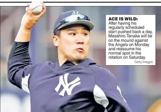  ?? Getty Images ?? ACE IS WILD: After having his regularly scheduled start pushed back a day, Masahiro Tanaka will be on the mound against the Angels on Monday and reassume his normal spot in the rotation on Saturday.