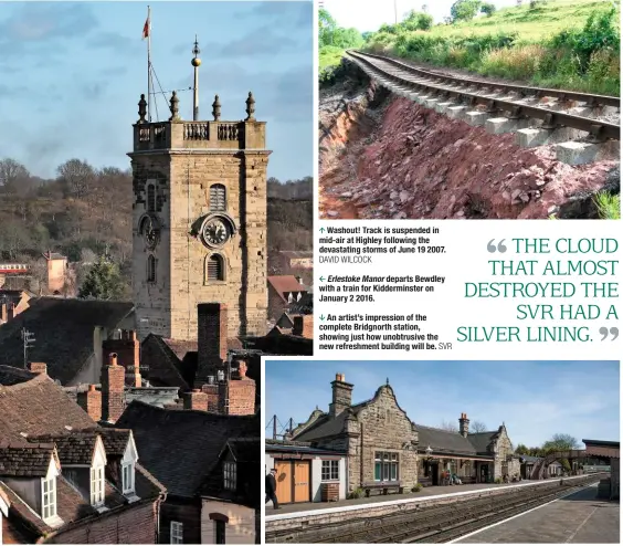  ?? DAVID WILCOCK SVR ?? Washout! Track is suspended in mid-air at Highley following the devastatin­g storms of June 19 2007. Erlestoke Manor departs Bewdley with a train for Kiddermins­ter on January 2 2016. An artist’s impression of the complete Bridgnorth station, showing...