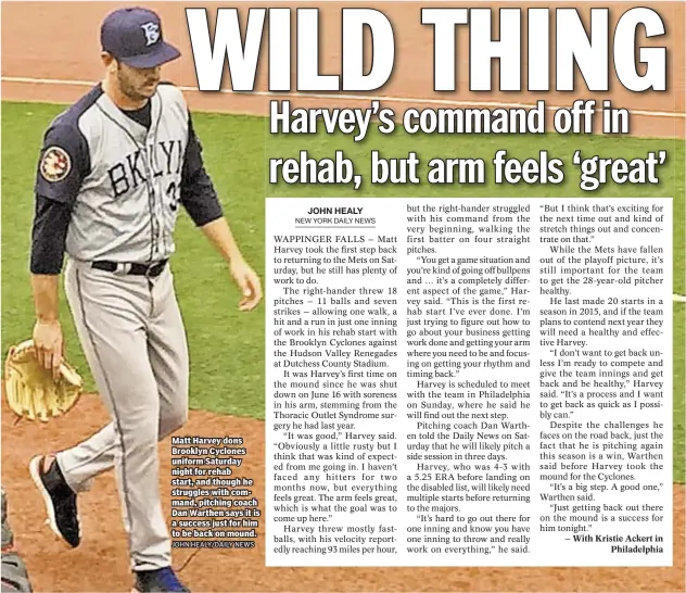  ??  ?? Matt Harvey dons Brooklyn Cyclones uniform Saturday night for rehab start, and though he struggles with command, pitching coach Dan Warthen says it is a success just for him to be back on mound.