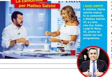  ??  ?? I SUOI OSPITI A sinistra, Myrta (anche sopra) fa la camomilla a Matteo Salvini, 47, a L’aria che tira. Sotto, Luigi Di Maio, 33, anche lui ospite nel suo programma.