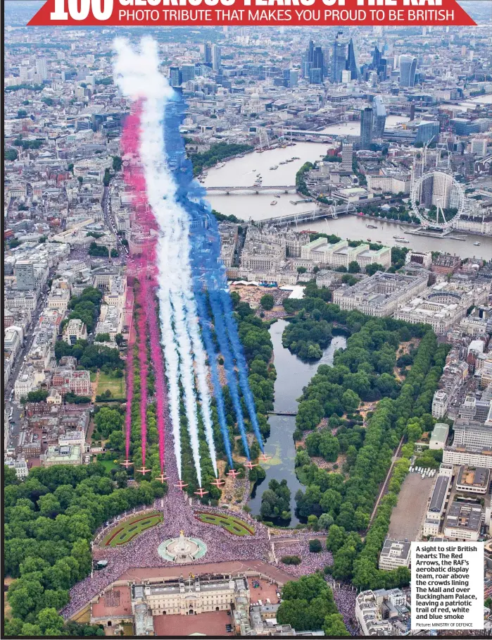  ?? Picture: MINISTRY OF DEFENCE ?? A sight to stir British hearts: The Red Arrows, the RAF’s aerobatic display team, roar above the crowds lining The Mall and over Buckingham Palace, leaving a patriotic trail of red, white and blue smoke