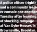  ??  ?? A police officer (right) and a community leader console one another Tuesday after learning of shocking rampage at Van Dyke Houses in Brownsvill­e, Brooklyn.