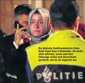  ??  ?? Die türkische Familienmi­nisterin Fatma Betül Sayan Kaya in Rotterdam. Sie durfte nicht auftreten, wurde samt ihrer Entourage zurück nach Deutschlan­d geschickt, von wo sie eingereist war.