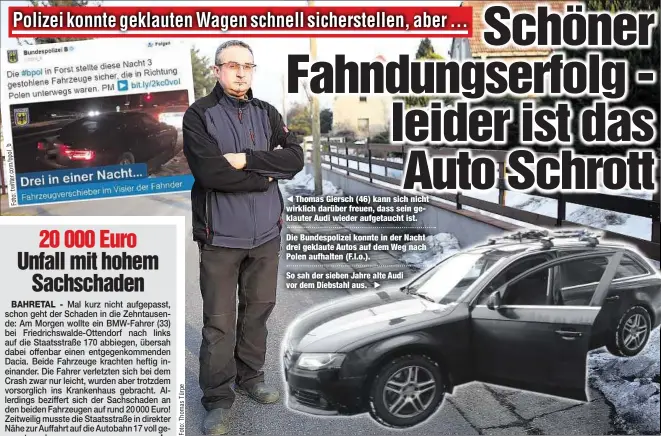  ??  ?? Thomas Giersch (46) kann sich nicht wirklich darüber freuen, dass sein geklauter Audi wieder aufgetauch­t ist. Die Bundespoli­zei konnte in der Nacht drei geklaute Autos auf dem Weg nach Polen aufhalten (F.l.o.). So sah der sieben Jahre alte Audi vor dem...