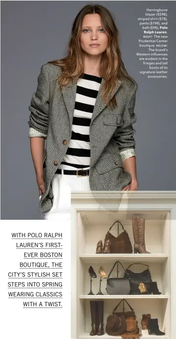  ??  ?? Herringbon­e blazer ($598), striped shirt ($78), pants ($198), and belt ($98), Polo Ralph Lauren. RIGHT: The new Prudential Center boutique. BELOW: The brand’s Western influences are evident in the fringes and tall boots of its signature leather...