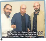  ??  ?? Dönemin TEM Daire Başkanı Turgut Aslan (ortada) ile Başkan Yardımcısı Ahmet Sula (solda), sahurda SABAH muhabiri Erkam Çoban’ı ağırladı.